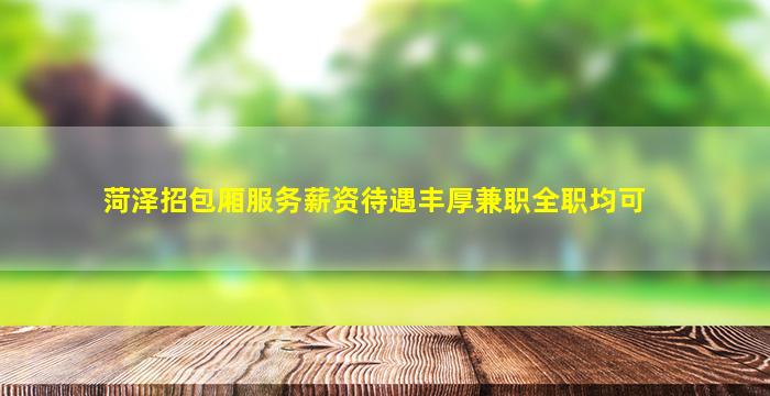 菏泽招包厢服务薪资待遇丰厚兼职全职均可